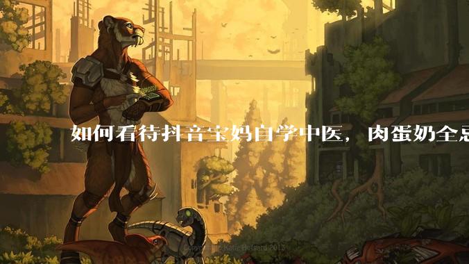 如何看待抖音宝妈自学中医，肉蛋奶全忌，给孩子喂“古法米汤”，美名其曰“中医育儿”?